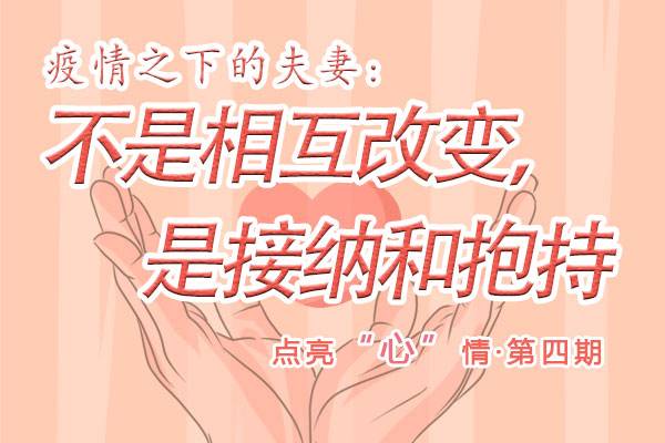 【点亮“心”情系列报道之四】疫情之下的夫妻：不是相互改变，是接纳和抱持